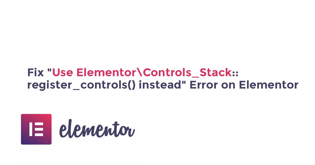 Fix "Use Elementor\Controls_Stack::register_controls() instead" Error on Elementor