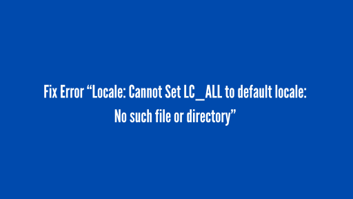 Fix Error “Locale: Cannot Set LC_ALL to default locale: No such file or directory”