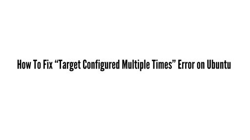 How To Fix “Target Configured Multiple Times” Error on Ubuntu In 2025