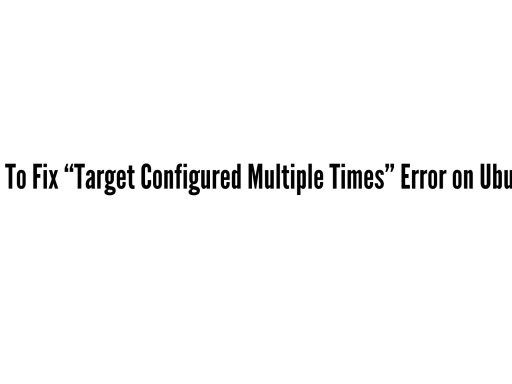 How To Fix “Target Configured Multiple Times” Error on Ubuntu In 2025